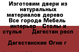 Изготовим двери из натуральных материалов(дерево) - Все города Мебель, интерьер » Столы и стулья   . Дагестан респ.,Дагестанские Огни г.